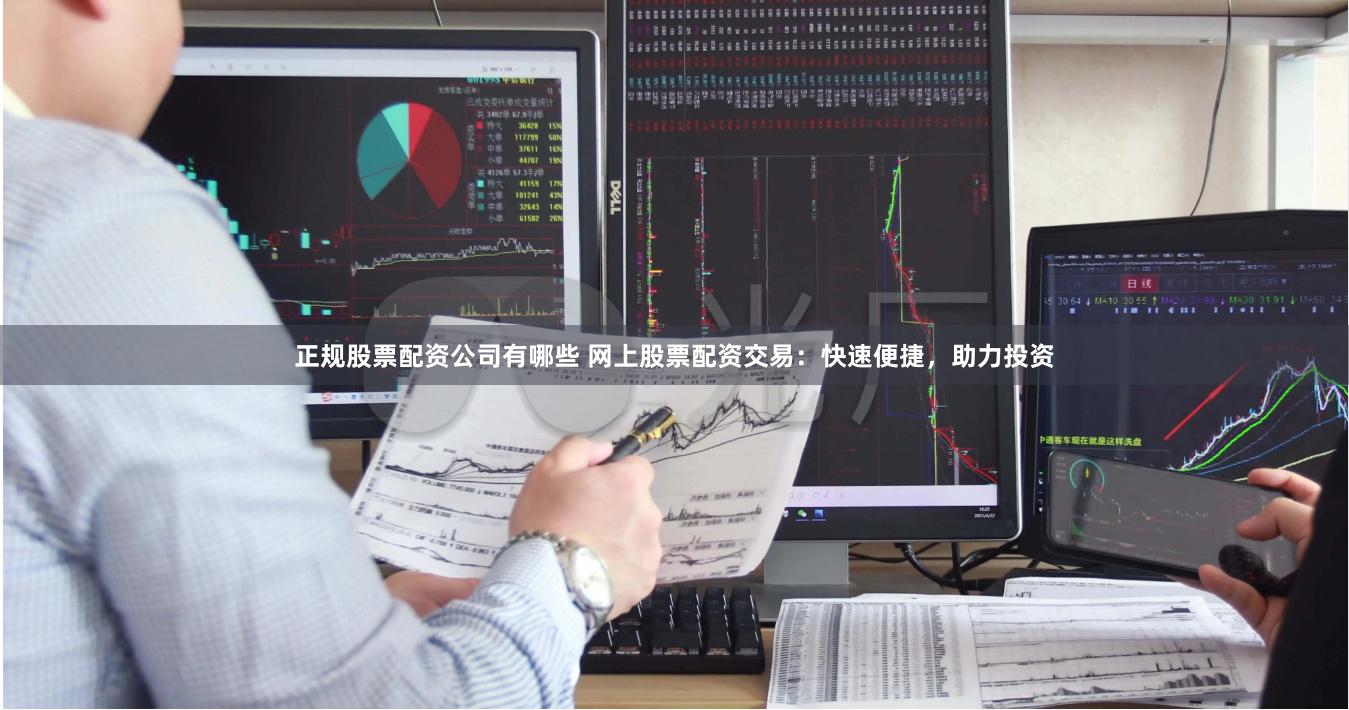 正规股票配资公司有哪些 网上股票配资交易:快速便捷,助力投资