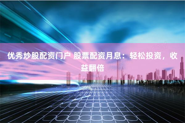 优秀炒股配资门户 股票配资月息：轻松投资，收益翻倍