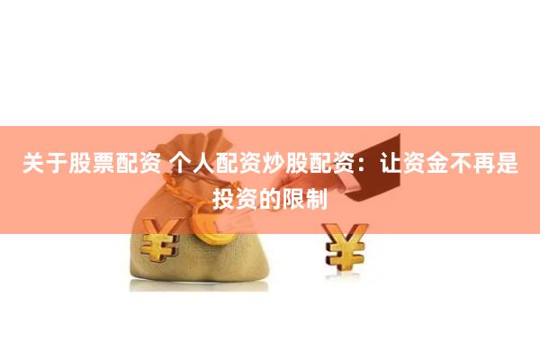 关于股票配资 个人配资炒股配资：让资金不再是投资的限制