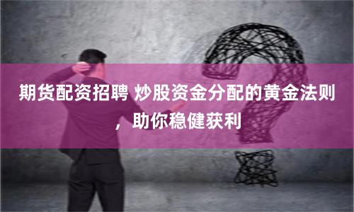 期货配资招聘 炒股资金分配的黄金法则，助你稳健获利