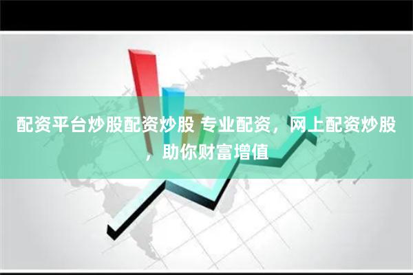 配资平台炒股配资炒股 专业配资，网上配资炒股，助你财富增值