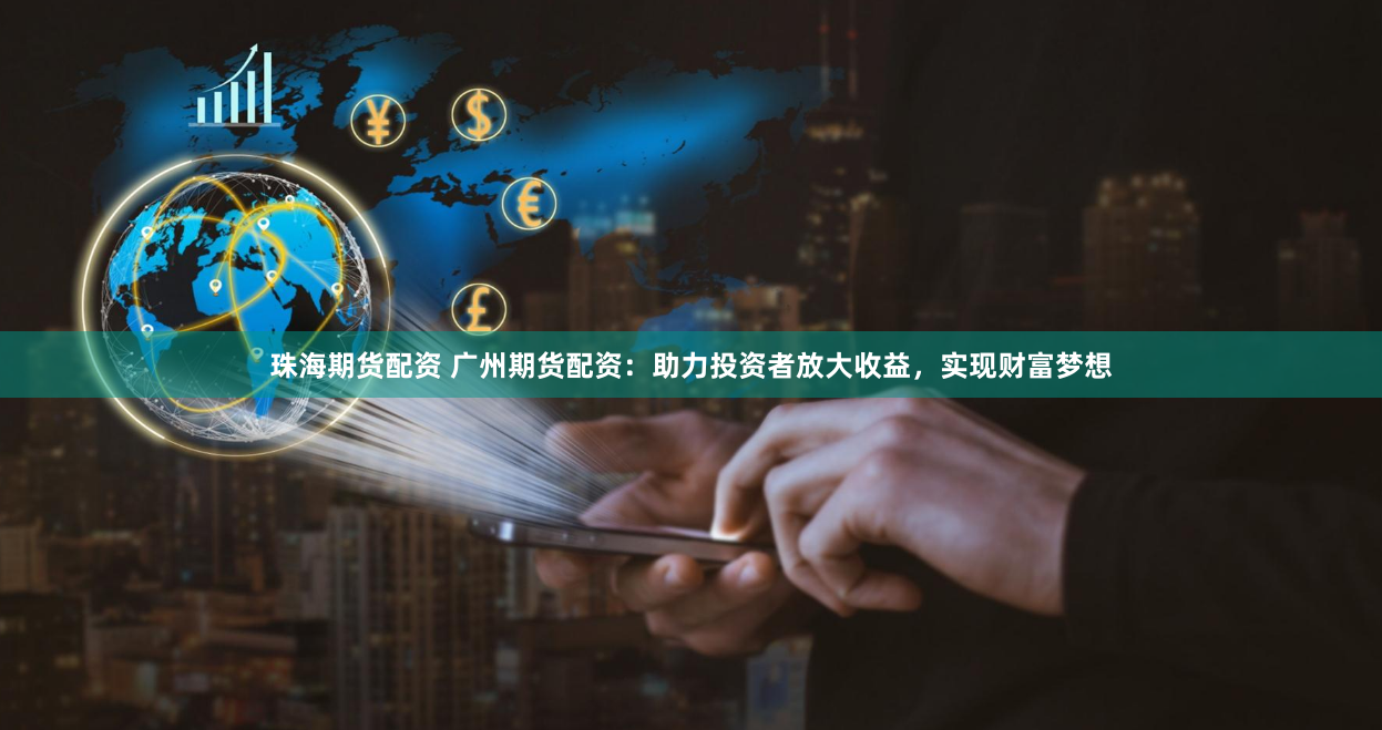 珠海期货配资 广州期货配资：助力投资者放大收益，实现财富梦想