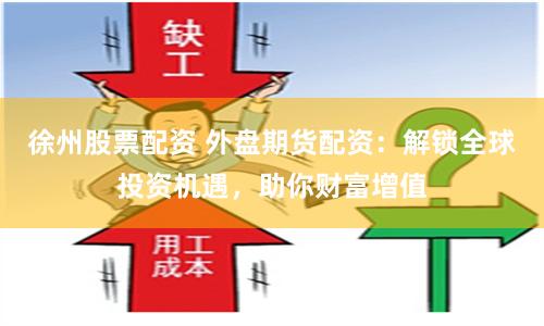 徐州股票配资 外盘期货配资：解锁全球投资机遇，助你财富增值