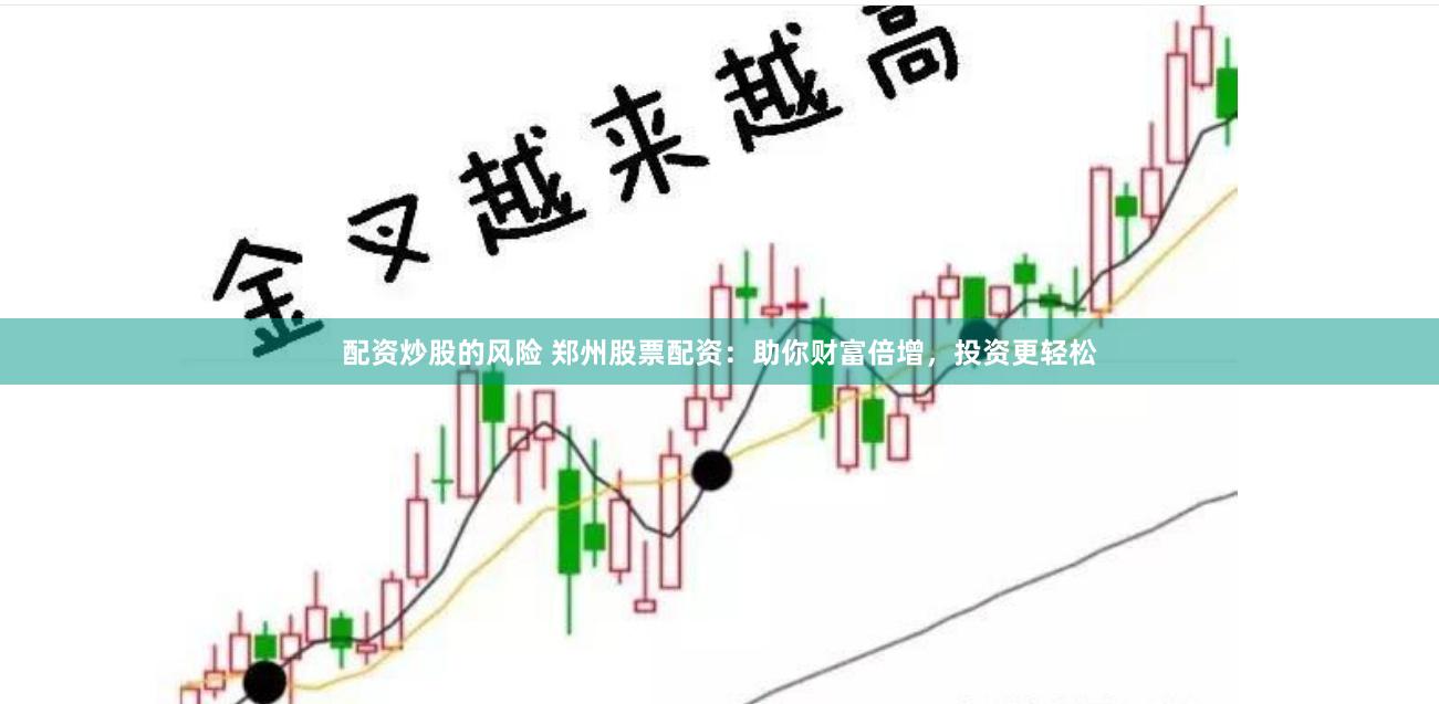配资炒股的风险 郑州股票配资：助你财富倍增，投资更轻松