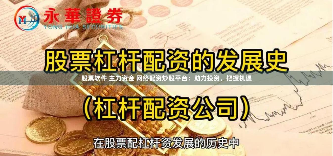 股票软件 主力资金 网络配资炒股平台：助力投资，把握机遇