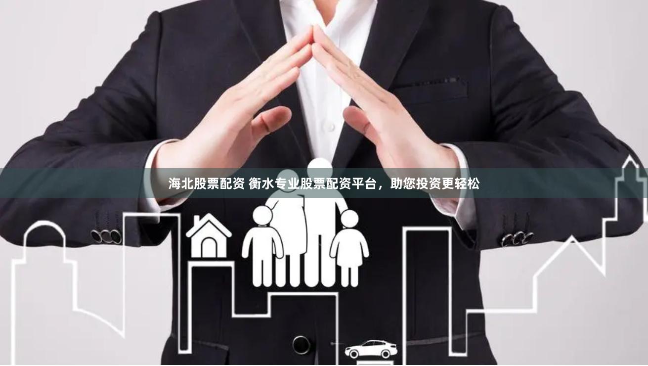 海北股票配资 衡水专业股票配资平台，助您投资更轻松