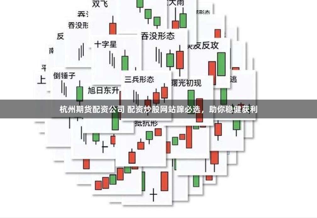 杭州期货配资公司 配资炒股网站蹿必选，助你稳健获利
