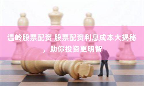 温岭股票配资 股票配资利息成本大揭秘，助你投资更明智