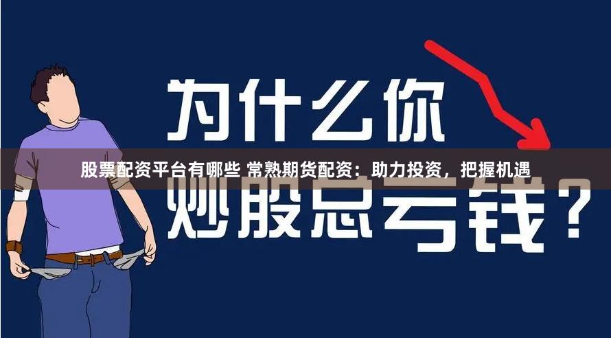 股票配资平台有哪些 常熟期货配资：助力投资，把握机遇