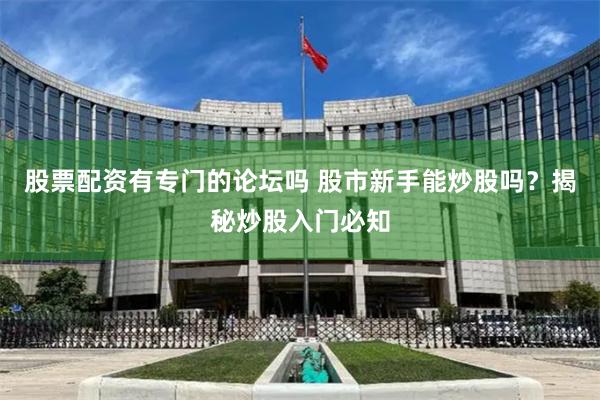 股票配资有专门的论坛吗 股市新手能炒股吗?揭秘炒股入门必知