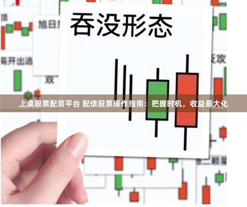 上虞股票配资平台 配债股票操作指南：把握时机，收益最大化