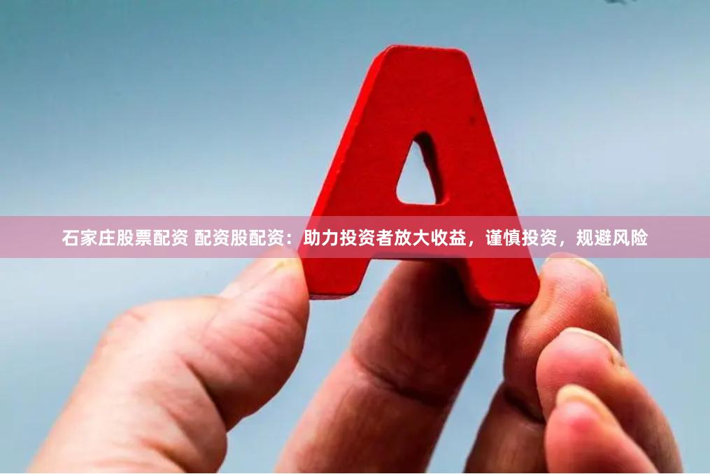 石家庄股票配资 配资股配资：助力投资者放大收益，谨慎投资，规避风险
