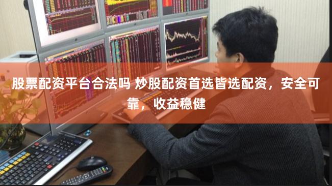股票配资平台合法吗 炒股配资首选皆选配资，安全可靠，收益稳健