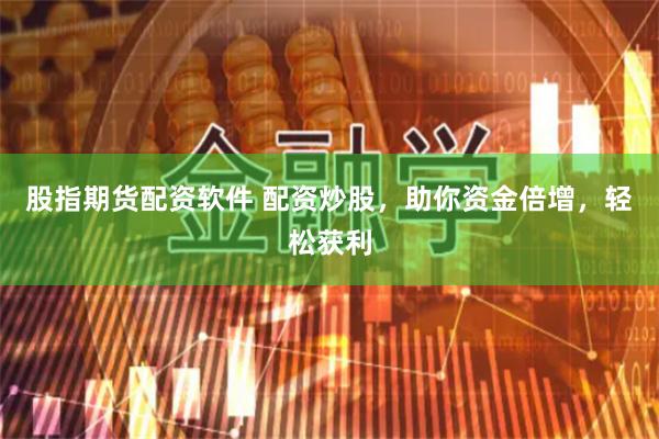 股指期货配资软件 配资炒股，助你资金倍增，轻松获利