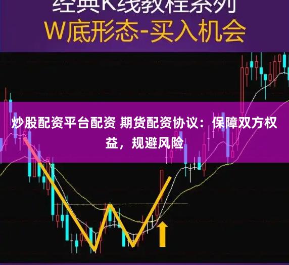 炒股配资平台配资 期货配资协议：保障双方权益，规避风险