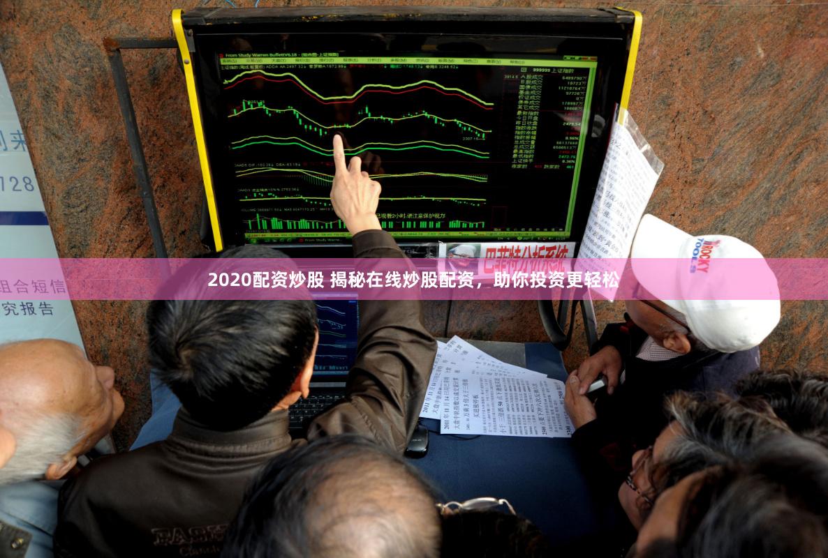 2020配资炒股 揭秘在线炒股配资，助你投资更轻松