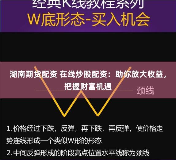 湖南期货配资 在线炒股配资：助你放大收益，把握财富机遇