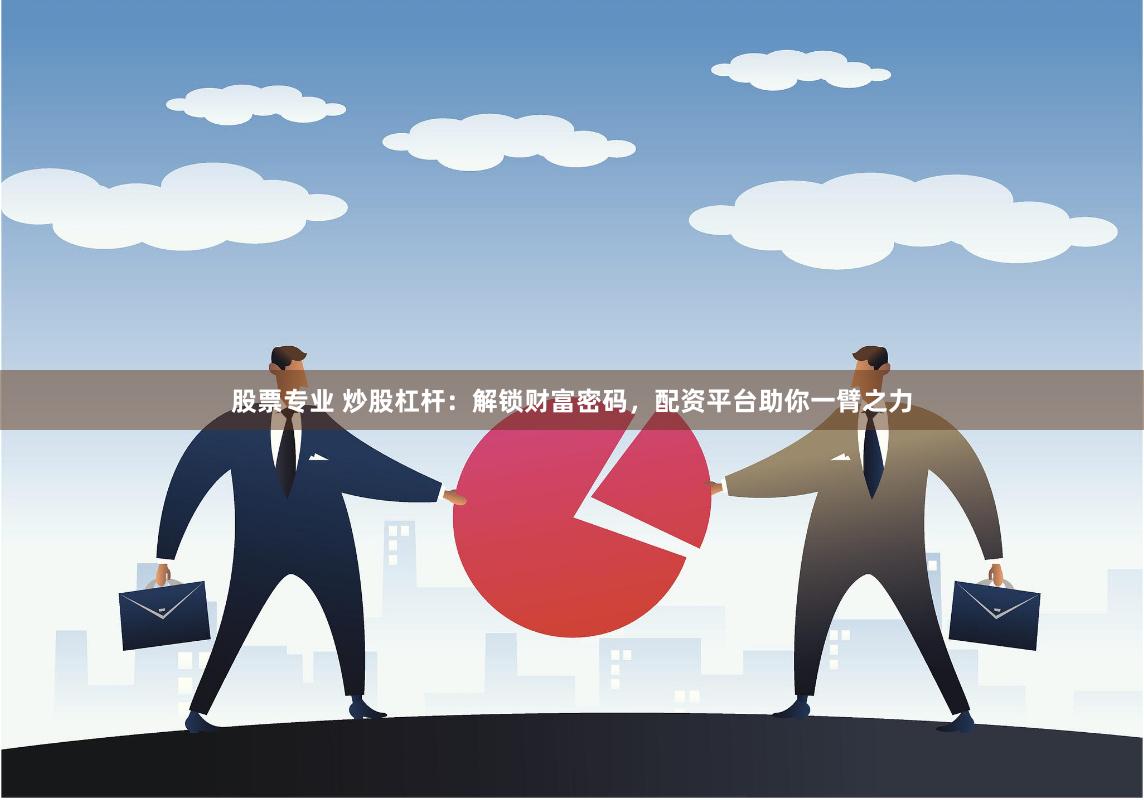 股票专业 炒股杠杆：解锁财富密码，配资平台助你一臂之力