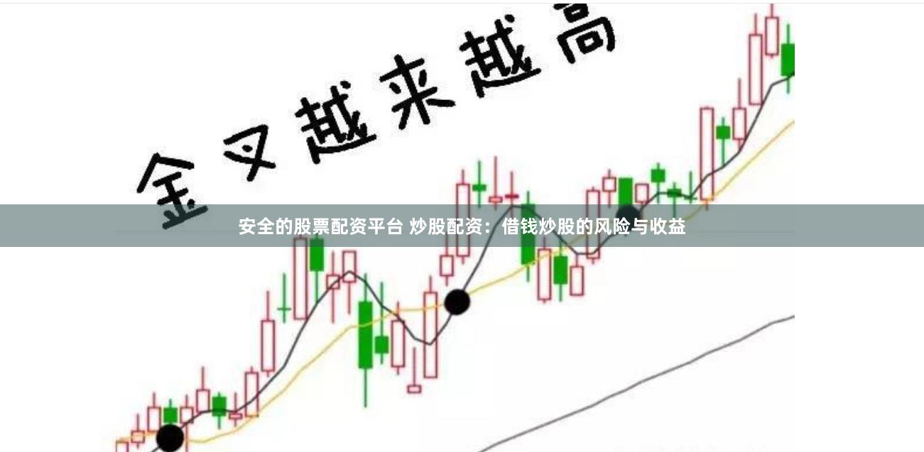 安全的股票配资平台 炒股配资：借钱炒股的风险与收益