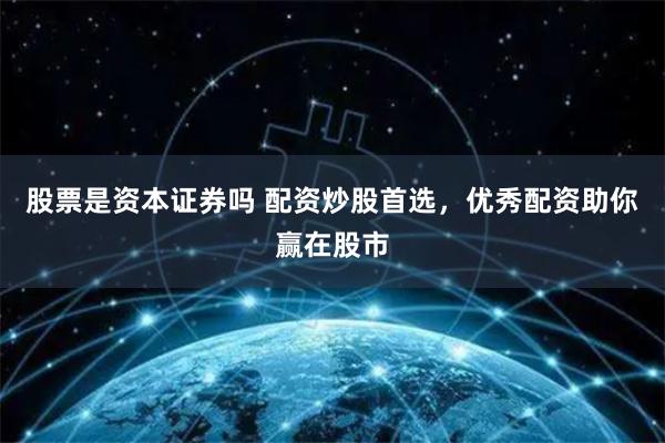 股票是资本证券吗 配资炒股首选，优秀配资助你赢在股市