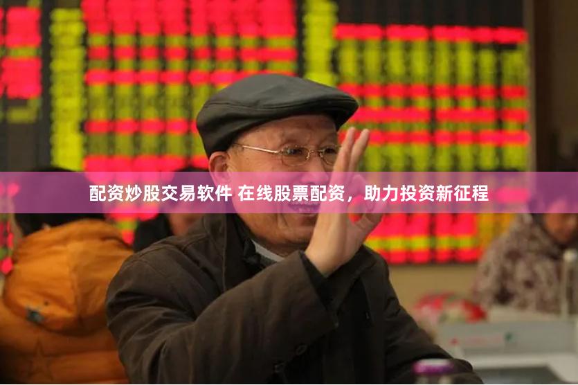 配资炒股交易软件 在线股票配资，助力投资新征程