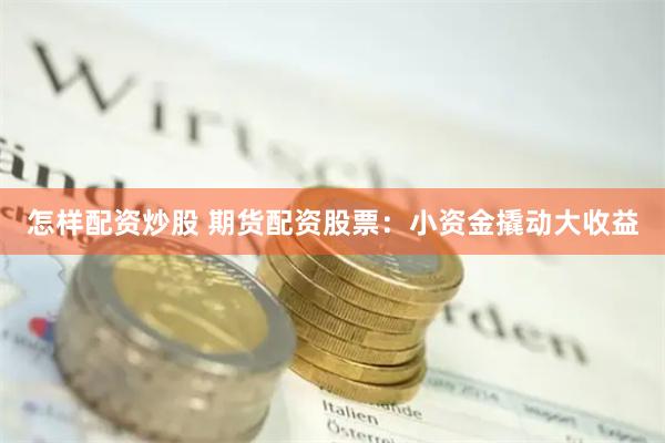 怎样配资炒股 期货配资股票：小资金撬动大收益