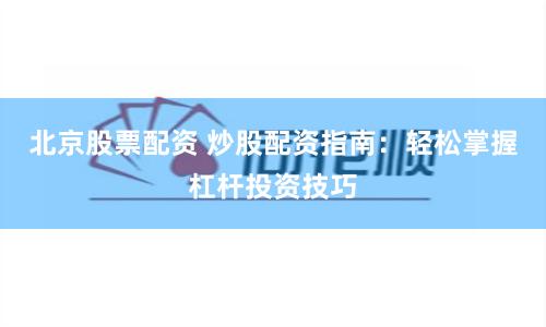北京股票配资 炒股配资指南:轻松掌握杠杆投资技巧