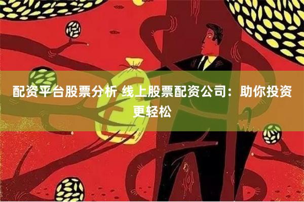配资平台股票分析 线上股票配资公司:助你投资更轻松
