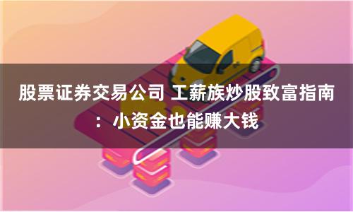 股票证券交易公司 工薪族炒股致富指南：小资金也能赚大钱