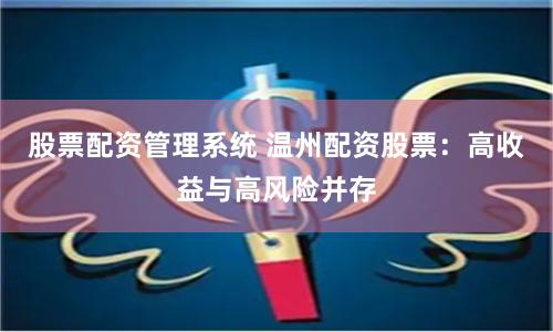 股票配资管理系统 温州配资股票：高收益与高风险并存