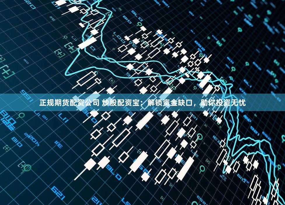 正规期货配资公司 炒股配资宝：解锁资金缺口，助你投资无忧