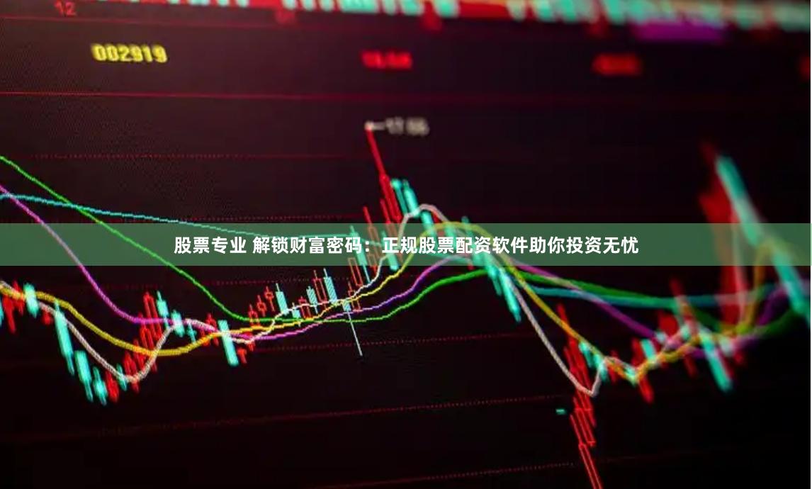 股票专业 解锁财富密码:正规股票配资软件助你投资无忧